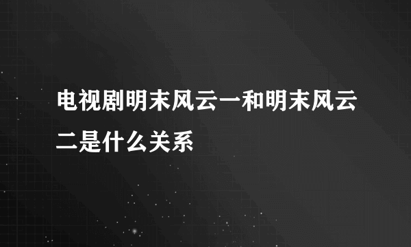 电视剧明末风云一和明末风云二是什么关系