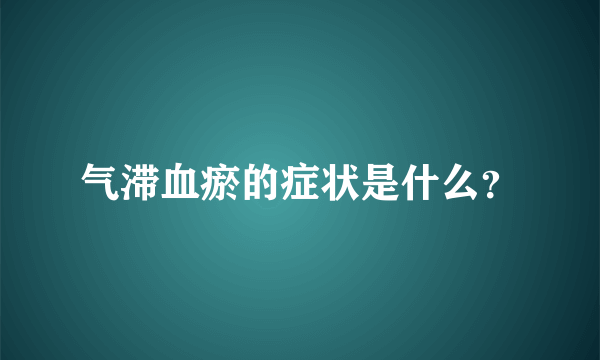 气滞血瘀的症状是什么？