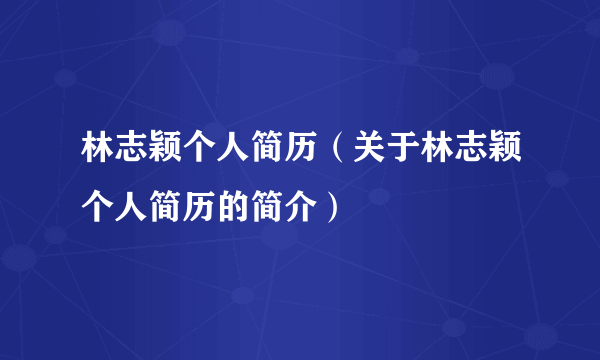 林志颖个人简历（关于林志颖个人简历的简介）