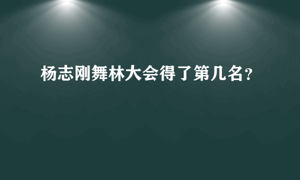 杨志刚舞林大会得了第几名？