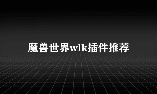 魔兽世界wlk插件推荐