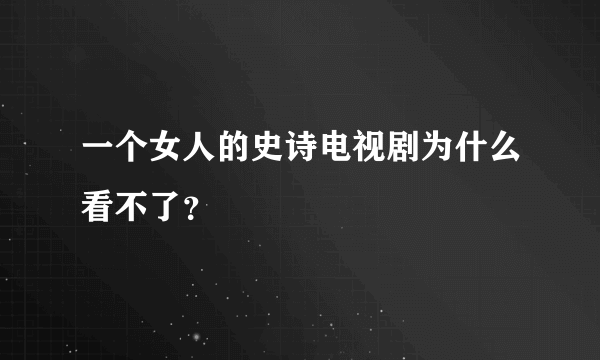 一个女人的史诗电视剧为什么看不了？