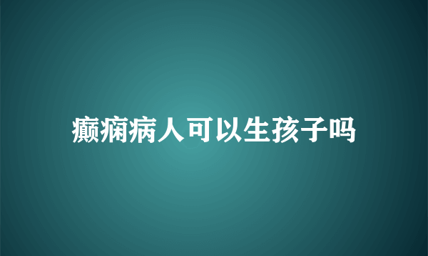 癫痫病人可以生孩子吗