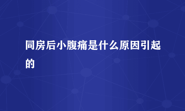 同房后小腹痛是什么原因引起的