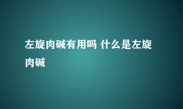 左旋肉碱有用吗 什么是左旋肉碱