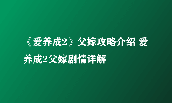 《爱养成2》父嫁攻略介绍 爱养成2父嫁剧情详解