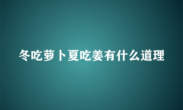 冬吃萝卜夏吃姜有什么道理