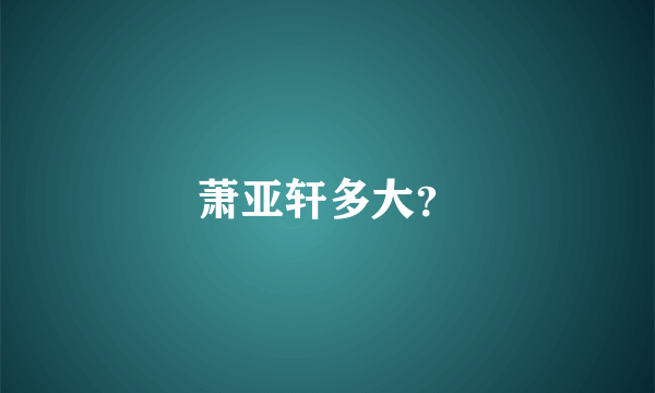 萧亚轩多大？