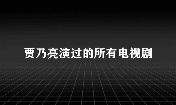 贾乃亮演过的所有电视剧