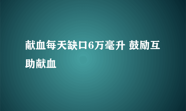 献血每天缺口6万毫升 鼓励互助献血