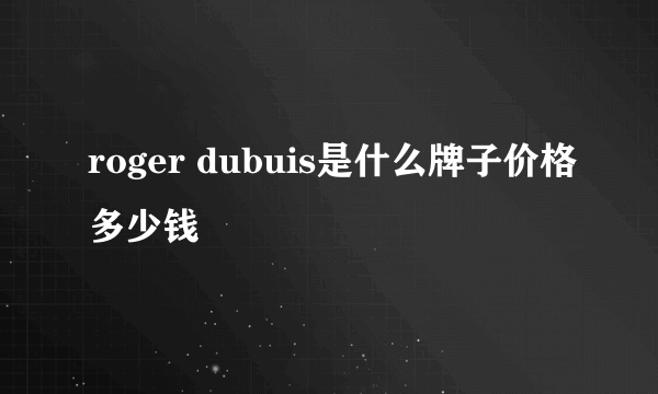 roger dubuis是什么牌子价格多少钱