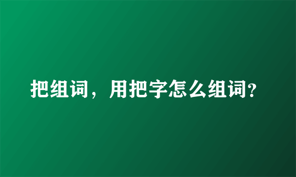 把组词，用把字怎么组词？