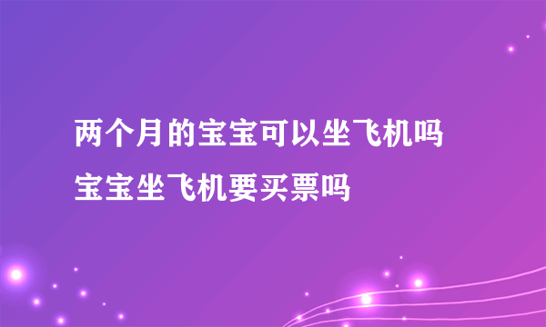 两个月的宝宝可以坐飞机吗 宝宝坐飞机要买票吗