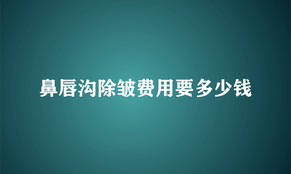 鼻唇沟除皱费用要多少钱