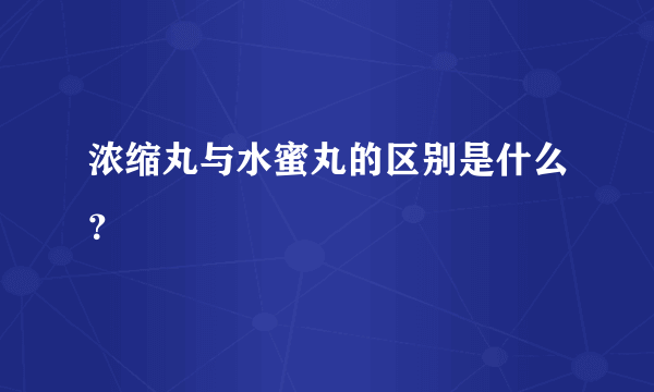 浓缩丸与水蜜丸的区别是什么？