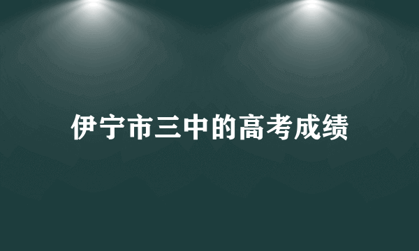 伊宁市三中的高考成绩