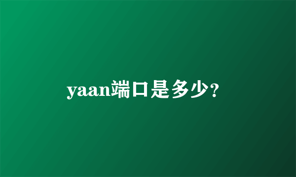 yaan端口是多少？