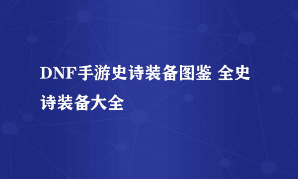 DNF手游史诗装备图鉴 全史诗装备大全