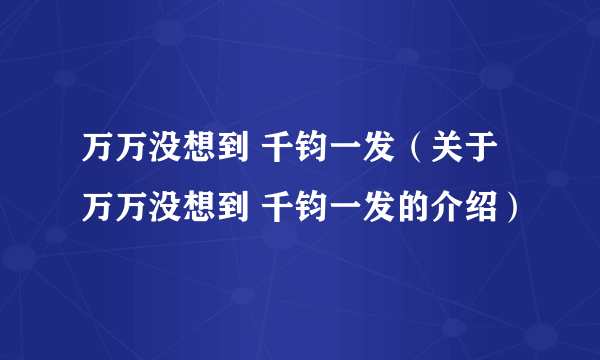 万万没想到 千钧一发（关于万万没想到 千钧一发的介绍）