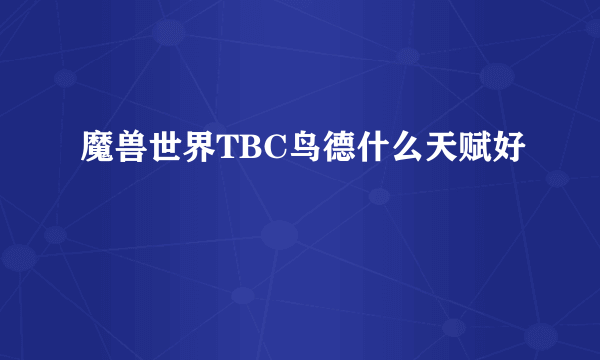 魔兽世界TBC鸟德什么天赋好