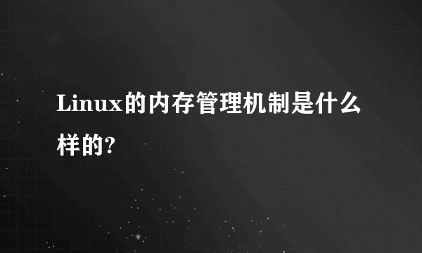 Linux的内存管理机制是什么样的?