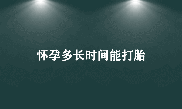 怀孕多长时间能打胎