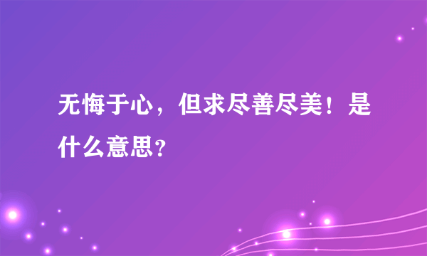 无悔于心，但求尽善尽美！是什么意思？