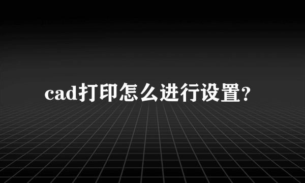 cad打印怎么进行设置？