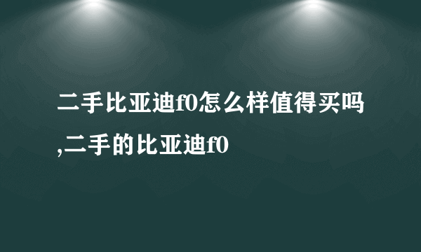 二手比亚迪f0怎么样值得买吗,二手的比亚迪f0