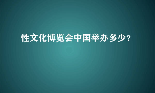 性文化博览会中国举办多少？