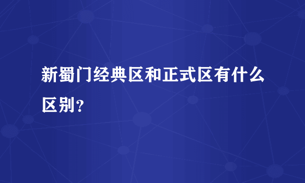 新蜀门经典区和正式区有什么区别？