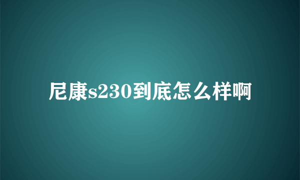 尼康s230到底怎么样啊