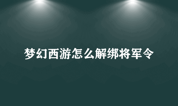 梦幻西游怎么解绑将军令