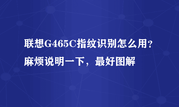 联想G465C指纹识别怎么用？麻烦说明一下，最好图解