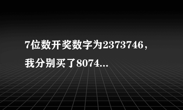 7位数开奖数字为2373746，我分别买了8074328，9761615，4986841，5431903，7279154，请问有中奖的数字吗？