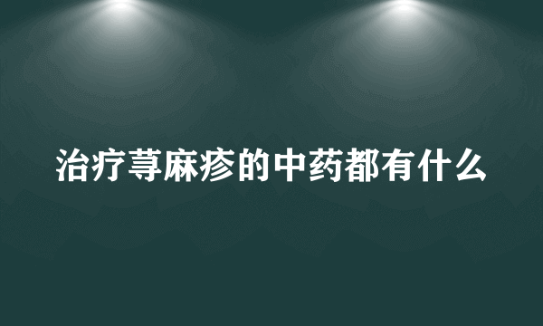 治疗荨麻疹的中药都有什么