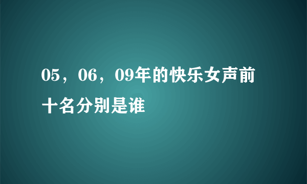 05，06，09年的快乐女声前十名分别是谁