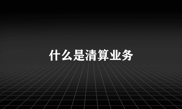 什么是清算业务