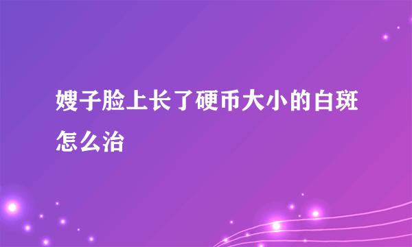 嫂子脸上长了硬币大小的白斑怎么治