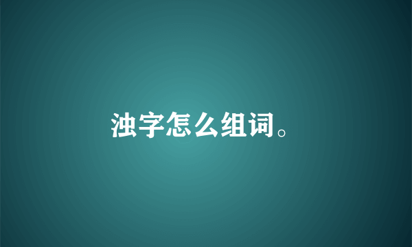 浊字怎么组词。