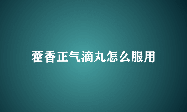 藿香正气滴丸怎么服用