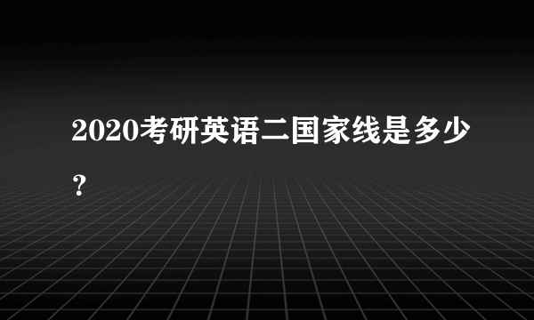 2020考研英语二国家线是多少？