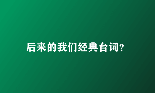 后来的我们经典台词？