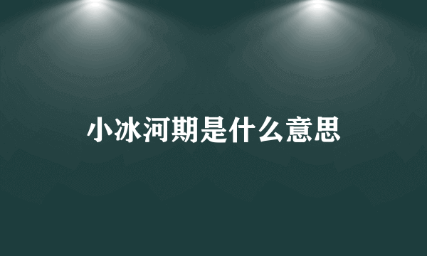 小冰河期是什么意思