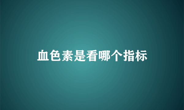 血色素是看哪个指标