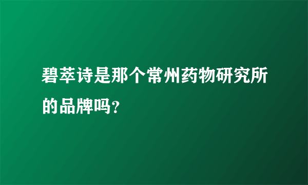 碧萃诗是那个常州药物研究所的品牌吗？