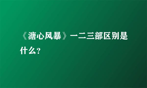 《溏心风暴》一二三部区别是什么？