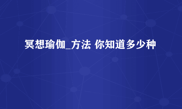 冥想瑜伽_方法 你知道多少种