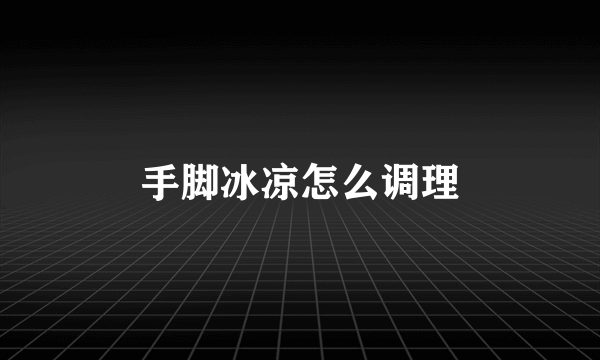 手脚冰凉怎么调理