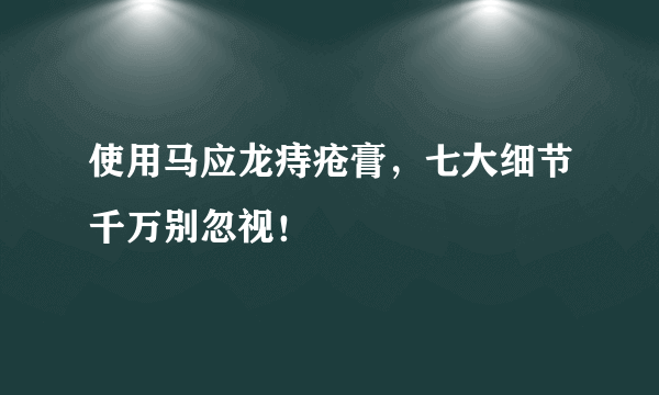 使用马应龙痔疮膏，七大细节千万别忽视！